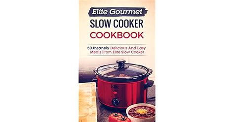 Download Elite Gourmet Slow Cooker Cookbook 50 Insanely Delicious And Easy Meals From Elite Slow Cooker 