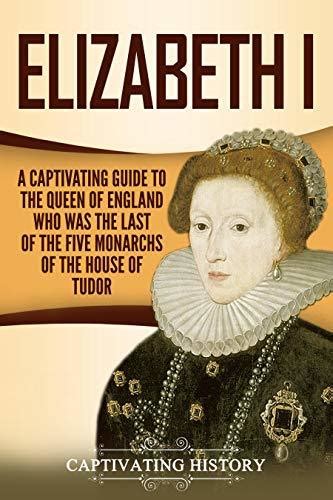 elizabeth i a captivating guide to the queen of e