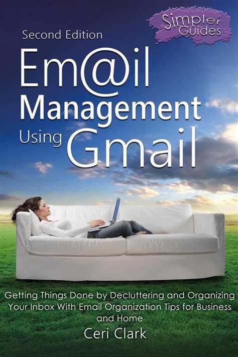 Read Email Management Using Gmail Getting Things Done By Decluttering And Organizing Your Inbox With Email Organization Tips For Business And Home Simpler Guides Book 5 
