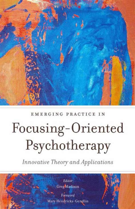 Emerging Practice In Focusing Oriented Psychotherapy Innovative Theory And Applications Advances In Focusing Oriented Psychotherapy