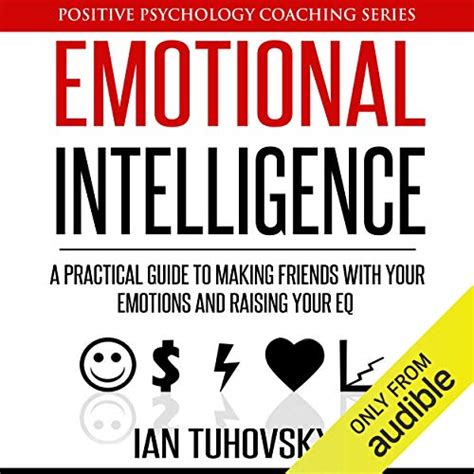 Read Emotional Intelligence A Practical Guide To Making Friends With Your Emotions And Raising Your Eq Positive Psychology Coaching Series Book 8 