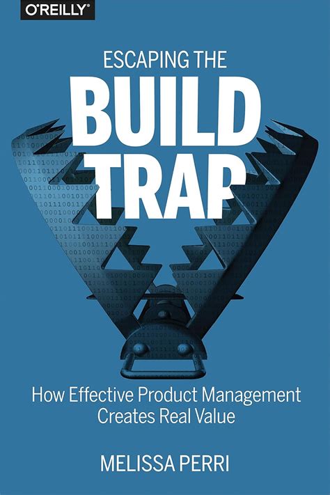 escaping the build trap how effective product man