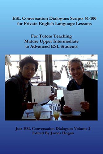 Esl Conversation Dialogues Scripts 51 100 For Private English Language Lessons Teaching Mature Upper Intermediate To Advanced Esl Students Just Esl Conversation Dialogues Volume 2