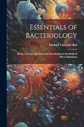 Essentials Of Bacteriology Being A Concise And Systematic Introduction To The Study Of Micro Organisms For The
