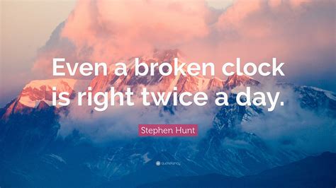 Even A Broken Clock Is Right Twice A Day