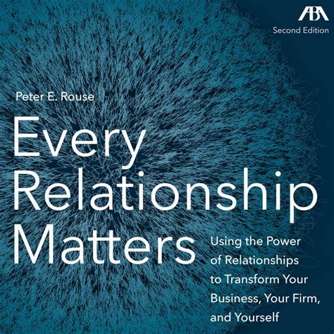 Every Relationship Matters Using The Power Of Relationships To Transform Your Business Your Firm And Yourself