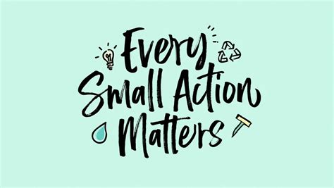 Every Small Action Matters Quotes