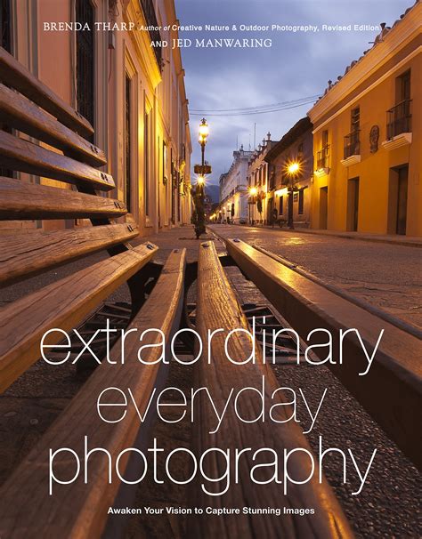Download Extraordinary Everyday Photography Awaken Your Vision To Create Stunning Images Wherever You Are 