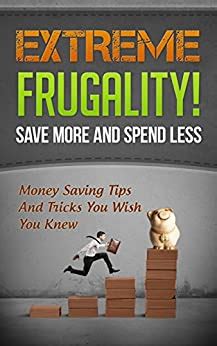 Full Download Extreme Frugality Save More And Spend Less Money Saving Tips And Tricks You Wish You Knew Frugal Living Frugal Tips Book 1 
