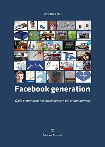 Full Download Facebook Generation Deliri E Stranezze Nel Social Network Pi Amato Del Web 2 I Segni Del Tempo Collana Di Saggistica 