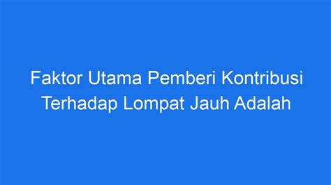 FAKTOR UTAMA PEMBERI KONTRIBUSI TERHADAP LOMPAT 📚 Faktor utama pemberi kontribusi terhadap lompat jauh adalah. a