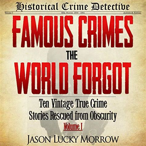Read Famous Crimes The World Forgot Ten Vintage True Crime Stories Rescued From Obscurity Kindle Edition Jason Lucky Morrow 