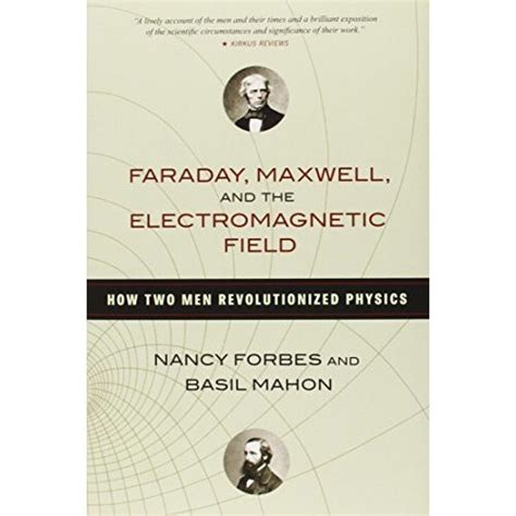 faraday maxwell and the electromagnetic field how two men revolutionized physics