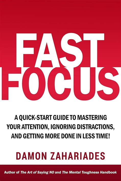 Fast Focus: A Quick Start Guide To Mastering Your Attention, Ignoring Distractions, And Getting More Done In Less Time!