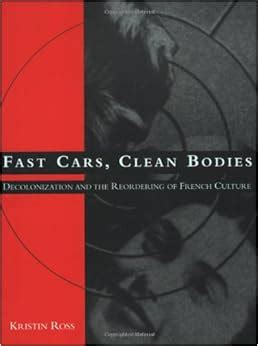 Download Fast Cars Clean Bodies Decolonization And The Reordering Of French Culture October Books By Kristin Ross 1996 02 28 