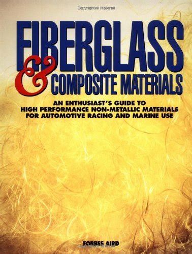 Read Online Fiberglass Other Composite Materials A Guide To High Performance Non Metallic Materials For Race Cars Street Rods Body Shops Boats And Aircraft 
