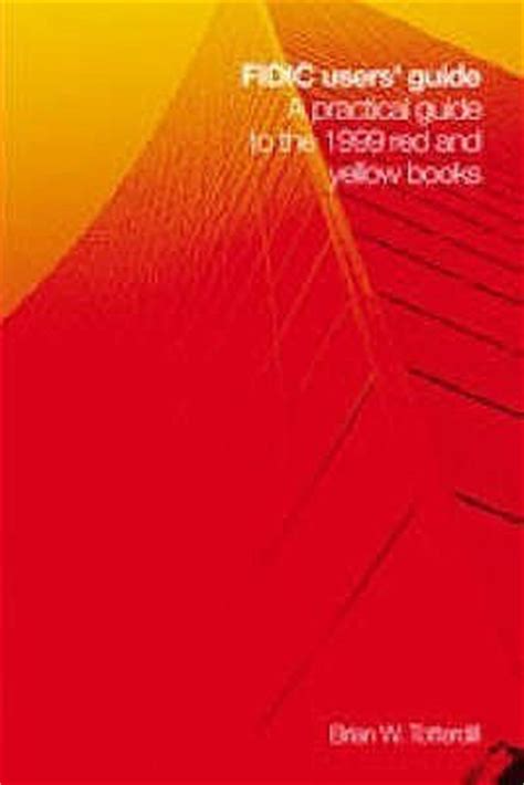 Read Fidic Users Guide A Practical Guide To The 1999 Red And Yellow Books Incorporating Changes And Additions To The 2005 Mdb Harmonised Edition Hardcover 2006 Revised Ed B W Totterdill 
