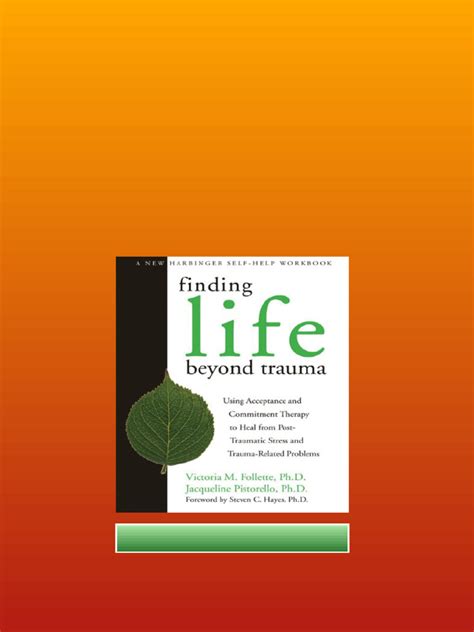 Finding Life Beyond Trauma Using Acceptance And Commitment Therapy To Heal From Post Traumatic Stress And Trauma Related Problems New Harbinger Self Help Workbook