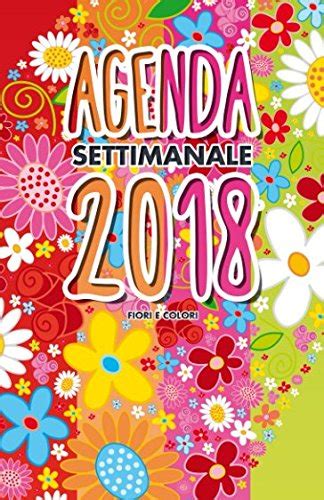 Full Download Fiori E Colori Agenda Settimanale 2018 Weekly Planner In Italiano Del 2018 Da Borsa 12 Mesi 52 Settimane 
