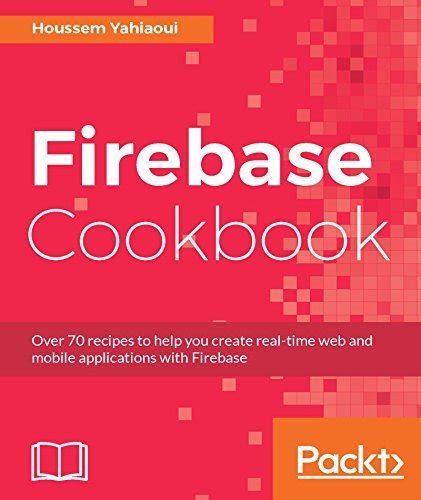 Read Firebase Cookbook Over 70 Recipes To Help You Create Real Time Web And Mobile Applications With Firebase 