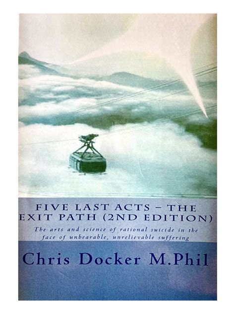 Five Last Acts The Exit Path 2015 Edition The Arts And Science Of Rational Suicide In The Face Of Unbearable Unrelievable Suffering