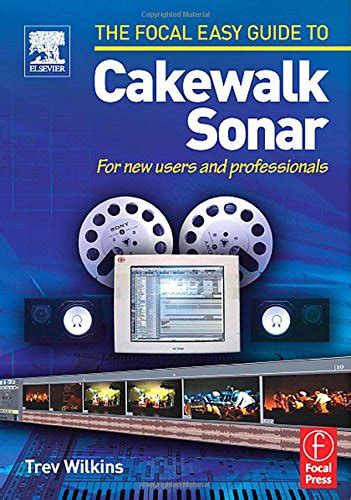 Focal Easy Guide To Cakewalk Sonar: For New Users And Professionals ( The Focal Easy Guide)