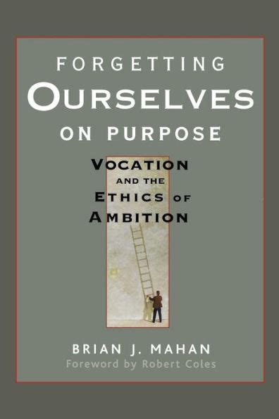 Forgetting Ourselves On Purpose Vocation And The Ethics Of Ambition