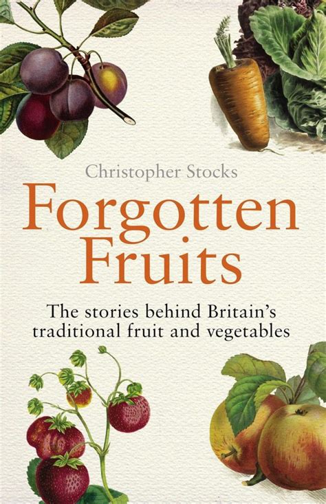 Download Forgotten Fruits The Stories Behind Britains Traditional Fruit And Vegetables A Guide To Britains Traditional Fruit And Vegetables From Orange Jelly Gooseberries And Dans Mistake Turnips 