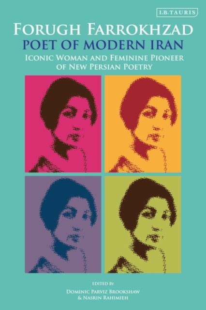 Read Forugh Farrokhzad Poet Of Modern Iran Iconic Woman And Feminine Pioneer Of New Persian Poetry International Library Of Iranian Studies 