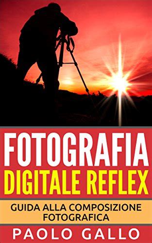 Download Fotografia Digitale Reflex Guida Alla Composizione Fotografica 