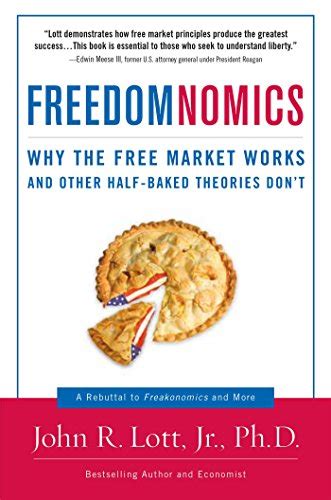 Read Freedomnomics Why The Free Market Works And Other Half Baked Theories Dont John R Lott Jr 