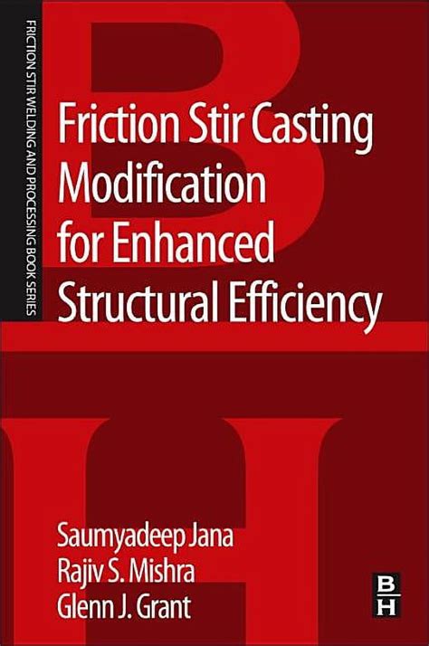 Friction Stir Casting Modification For Enhanced Structural Efficiency A Volume In The Friction Stir Welding And Processing Series