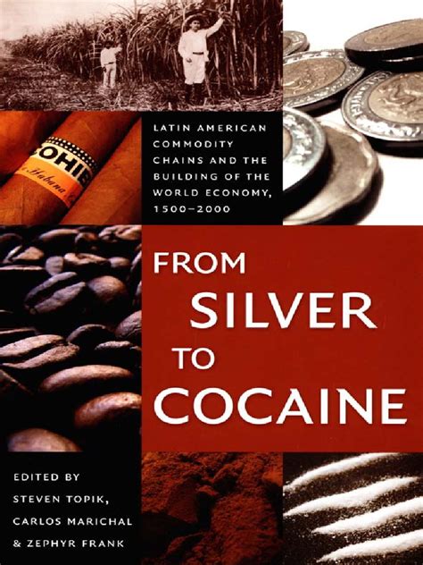 Full Download From Silver To Cocaine Latin American Commodity Chains And The Building Of The World Economy 1500 2000 Author Steven C Topik Published On July 2006 