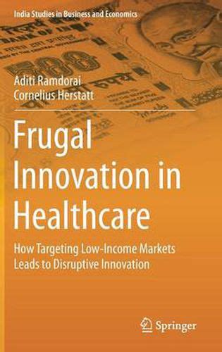 Download Frugal Innovation In Healthcare How Targeting Low Income Markets Leads To Disruptive Innovation India Studies In Business And Economics 