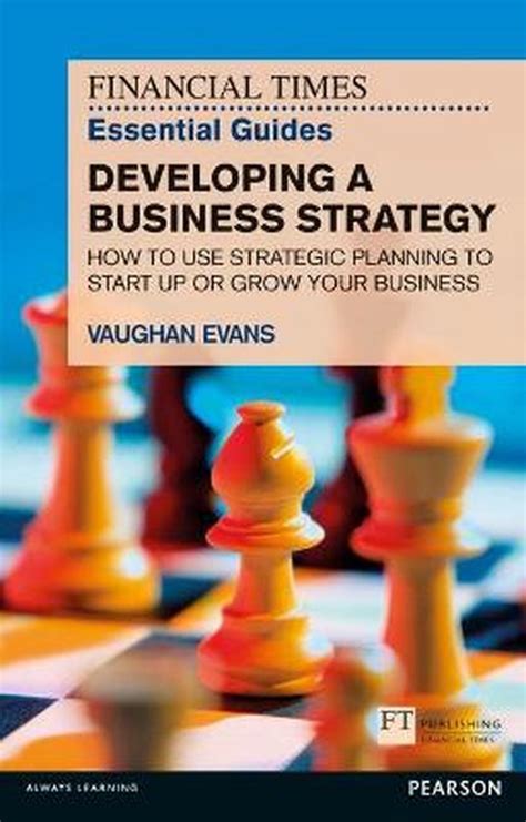 Ft Essential Guide To Developing A Business Strategy How To Use Strategic Planning To Start Up Or Grow Your Business The Ft Guides