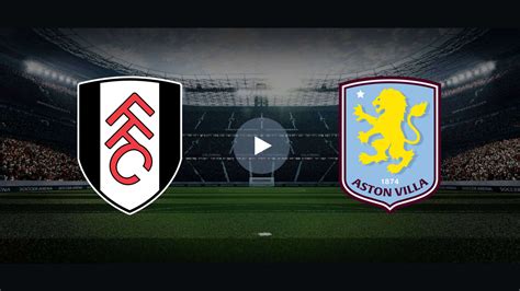 FULHAM VS ASTON VILLA - Fulham vs Aston Villa Live Scores