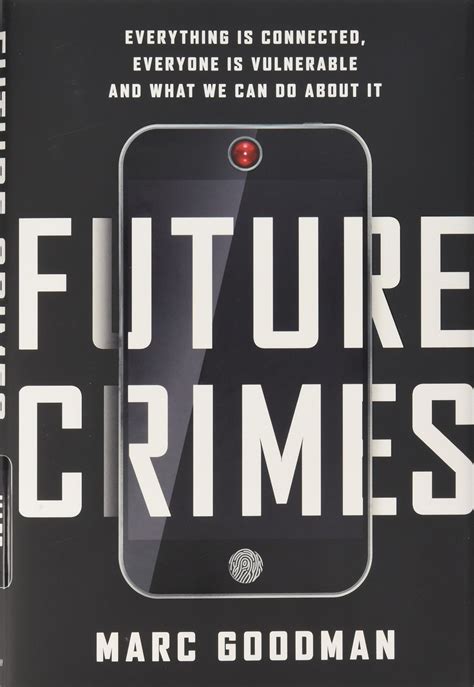 Future Crimes: Everything Is Connected, Everyone Is Vulnerable And What We Can Do About It