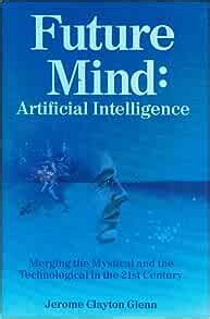 Full Download Future Mind Artificial Intelligence The Merging Of The Mystical And The Technological In The 21St Century 