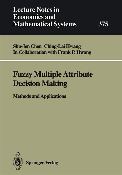 Fuzzy Multiple Attribute Decision Making Methods And Applications Lecture Notes In Economics And Mathematical Systems