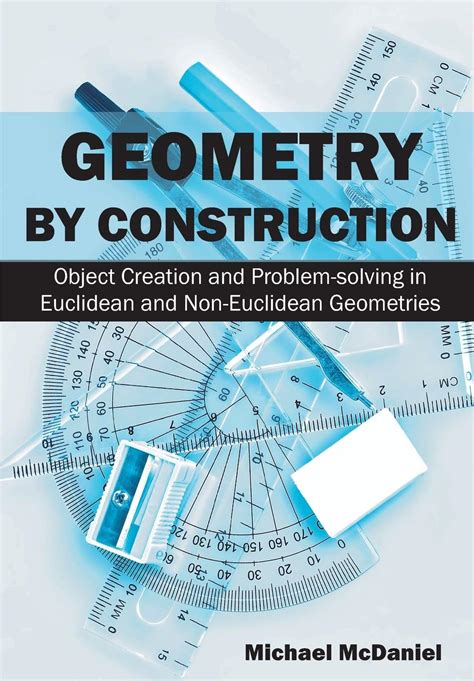 Geometry By Construction Object Creation And Problem Solving In Euclidean And Non Euclidean Geometries