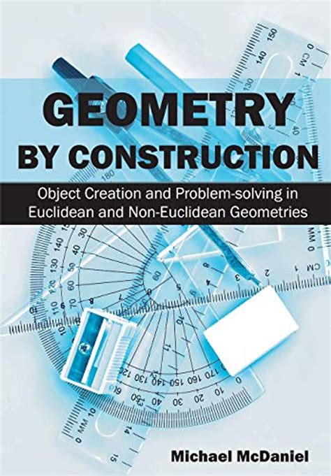 Full Download Geometry By Construction Object Creation And Problem Solving In Euclidean And Non Euclidean Geometries 