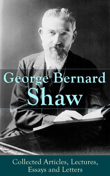 Read George Bernard Shaw Collected Articles Lectures Essays And Letters Thoughts And Studies From The Renowned Dramaturge And Author Of Mrs Warrens Profession And Cleopatra Androcles And The Lion 