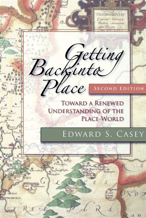 Getting Back Into Place Toward A Renewed Understanding Of The Place World Author Edward S Casey Published On June 2009