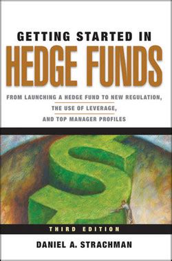 Read Online Getting Started In Hedge Funds From Launching A Hedge Fund To New Regulation The Use Of Leverage And Top Manager Profiles 