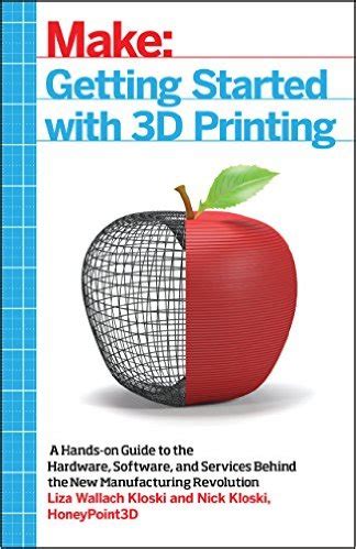 Read Online Getting Started With 3D Printing A Hands On Guide To The Hardware Software And Services Behind The New Manufacturing Revolution 