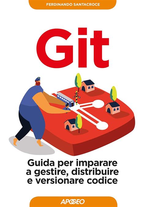 Git Guida Per Imparare A Gestire Distribuire E Ve