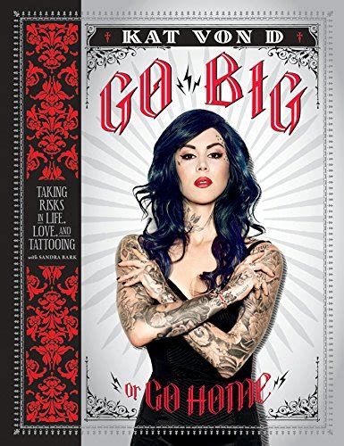 Full Download Go Big Or Home Taking Risks In Life Love And Tattooing Kat Von D 