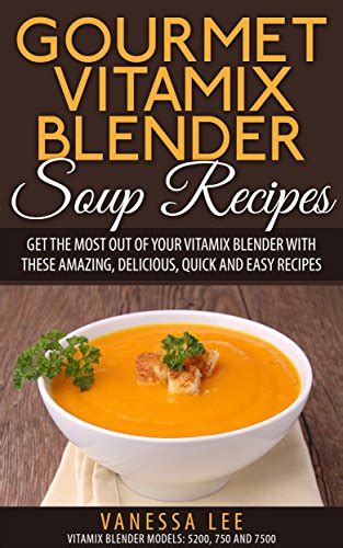 Full Download Gourmet Vitamix Blender Soup Recipes Get The Most Out Of Your Vitamix Blender With These Amazing Delicious Quick And Easy Recipes Vitamix Recipe Cookbook 90 Pages Vitamix Recipe Book 