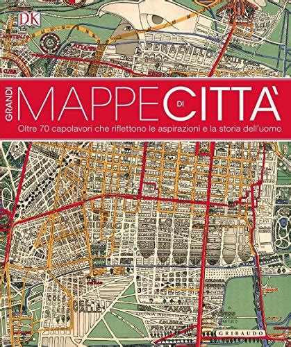 Read Online Grandi Mappe Di Citt Oltre 70 Capolavori Che Riflettono Le Aspirazioni E La Storia Delluomo Ediz Illustrata 