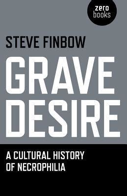 Read Grave Desire A Cultural History Of Necrophilia 
